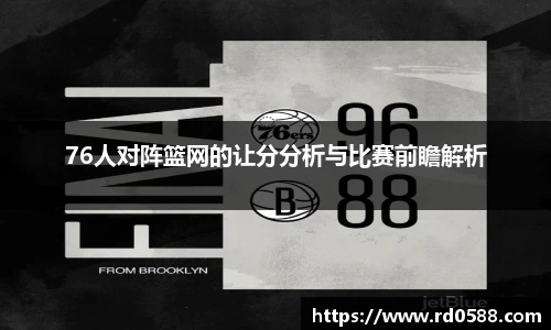 76人对阵篮网的让分分析与比赛前瞻解析