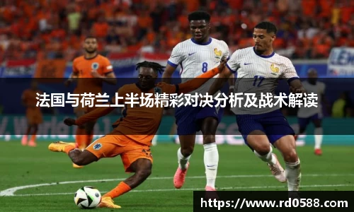 法国与荷兰上半场精彩对决分析及战术解读
