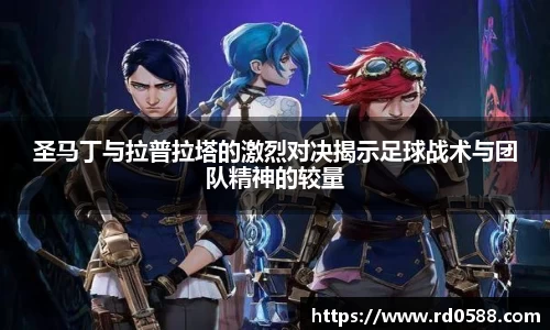圣马丁与拉普拉塔的激烈对决揭示足球战术与团队精神的较量