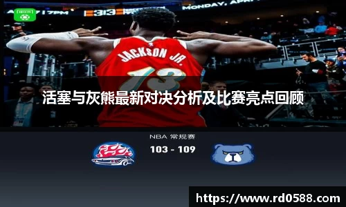 活塞与灰熊最新对决分析及比赛亮点回顾