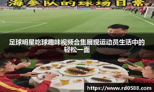 足球明星吃球趣味视频合集展现运动员生活中的轻松一面