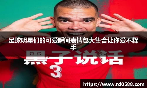 足球明星们的可爱瞬间表情包大集合让你爱不释手