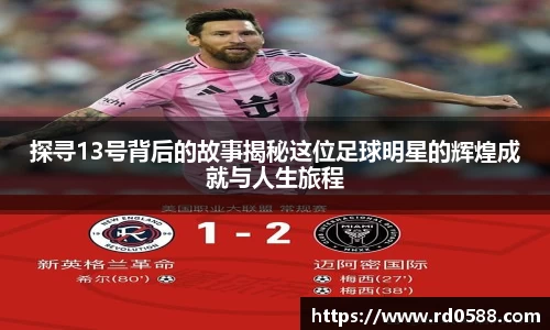 探寻13号背后的故事揭秘这位足球明星的辉煌成就与人生旅程
