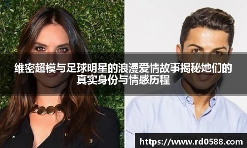维密超模与足球明星的浪漫爱情故事揭秘她们的真实身份与情感历程